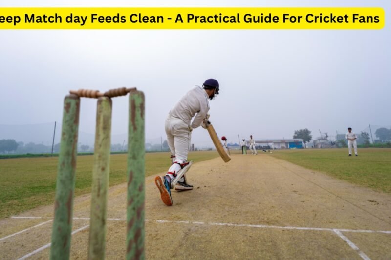 Keep Match day Feeds Clean – A Practical Guide For Cricket Fans